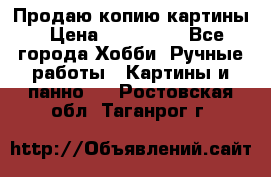 Продаю копию картины › Цена ­ 201 000 - Все города Хобби. Ручные работы » Картины и панно   . Ростовская обл.,Таганрог г.